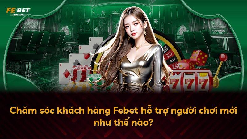 Chăm sóc khách hàng Febet hỗ trợ người chơi mới như thế nào?