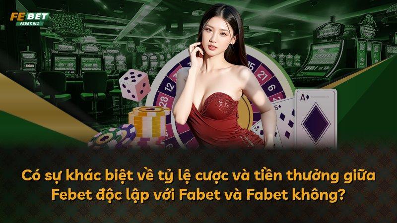 Có sự khác biệt về tỷ lệ cược và tiền thưởng giữa Febet độc lập với Fabet và Fabet không?