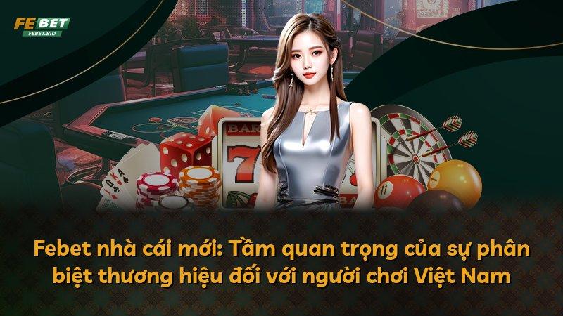 Febet nhà cái mới: Tầm quan trọng của sự phân biệt thương hiệu đối với người chơi Việt Nam
