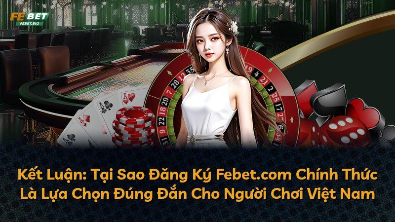 Kết Luận: Tại Sao Đăng Ký Febet.com Chính Thức Là Lựa Chọn Đúng Đắn Cho Người Chơi Việt Nam