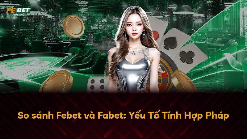 So sánh Febet và Fabet: Yếu Tố Tính Hợp Pháp