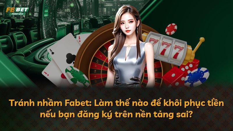 Tránh nhầm Fabet: Làm thế nào để khôi phục tiền nếu bạn đăng ký trên nền tảng sai?